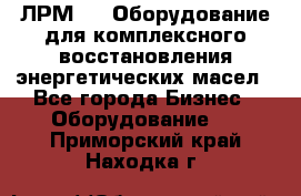 ЛРМ-500 Оборудование для комплексного восстановления энергетических масел - Все города Бизнес » Оборудование   . Приморский край,Находка г.